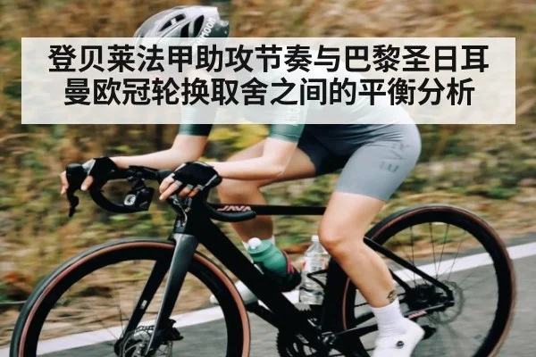 登贝莱法甲助攻节奏与巴黎圣日耳曼欧冠轮换取舍之间的平衡分析