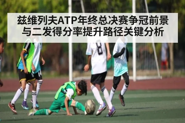 兹维列夫ATP年终总决赛争冠前景与二发得分率提升路径关键分析