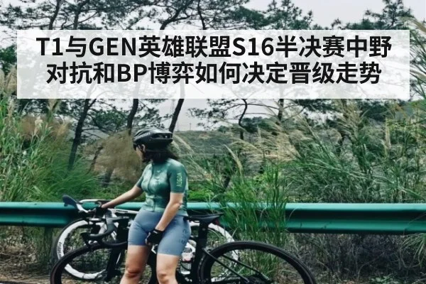 T1与GEN英雄联盟S16半决赛中野对抗和BP博弈如何决定晋级走势 - kaiyun