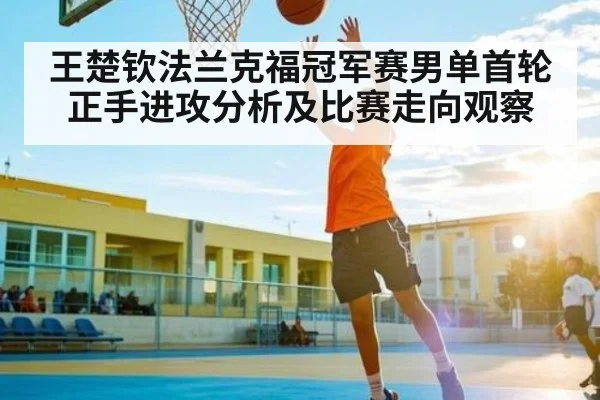 王楚钦法兰克福冠军赛男单首轮正手进攻分析及比赛走向观察 | kaiyun